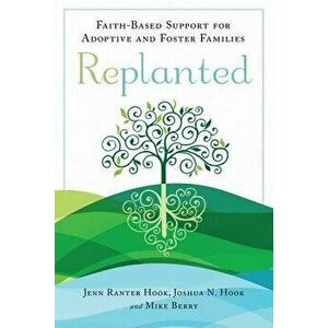 Replanted: Faith-Based Support for Adoptive and Foster Families, Paperback - Jenn Ranter Hook imagine