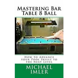 Mastering Bar Table 8 Ball: How to Advance Your Pool Skills to the Next Level, Paperback - Michael Imler imagine