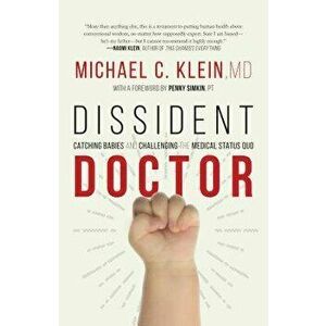 Dissident Doctor: My Life Catching Babies and Challenging the Medical Status Quo, Hardcover - Michael C. Klein imagine