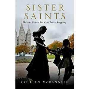 Sister Saints: Mormon Women Since the End of Polygamy, Hardcover - Colleen McDannell imagine