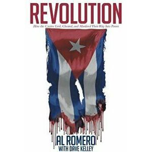 Revolution: How the Castros Lied, Cheated, and Murdered Their Way Into Power, Paperback - Al Romero imagine
