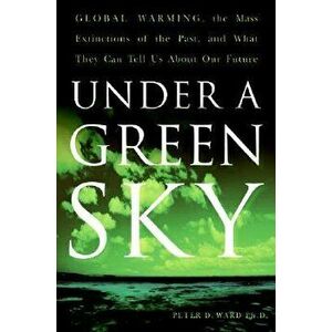Under a Green Sky: Global Warming, the Mass Extinctions of the Past, and What They Can Tell Us about Our Future, Paperback - Peter D. Ward imagine