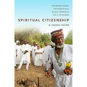 Spiritual Citizenship: Transnational Pathways from Black Power to If in Trinidad, Paperback - N. Fadeke Castor imagine