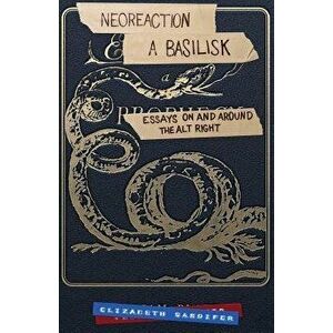 Neoreaction a Basilisk: Essays on and Around the Alt-Right, Paperback - Elizabeth Sandifer imagine