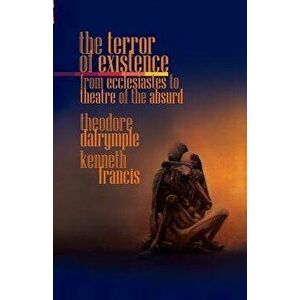 The Terror of Existence: From Ecclesiastes to Theatre of the Absurd, Paperback - Theodore Dalrymple imagine