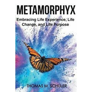 Metamorphyx: Embracing Life Experience, Life Change and Life Purpose, Paperback - Thomas M. Schuler imagine