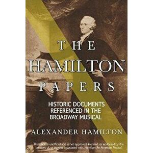 The Hamilton Papers: Historic Documents Referenced in the Broadway Musical, Paperback - Alexander Hamilton imagine