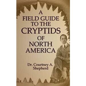 A Field Guide to the Cryptids of North America, Paperback - Dr Courtney a. Shepherd imagine