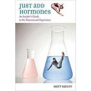 Just Add Hormones: An Insider's Guide to the Transsexual Experience, Paperback - Matt Kailey imagine