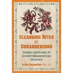 Cleansing Rites of Curanderismo: Limpias Espirituales of Ancient Mesoamerican Shamans, Paperback - Erika Buenaflor imagine