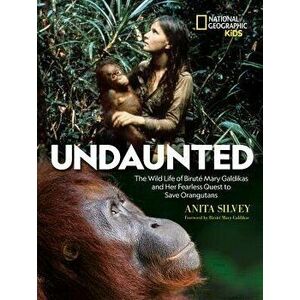 Undaunted: The Wild Life of Biruté Mary Galdikas and Her Fearless Quest to Save Orangutans - Anita Silvey imagine