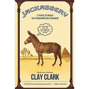 Jackassery: Unfiltered Entrepreneurship, Paperback - Clay Clark imagine
