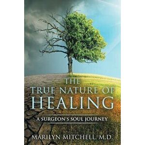 The True Nature of Healing: A Surgeon's Soul Journey, Paperback - Marilyn Mitchell imagine