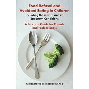 Food Refusal and Avoidant Eating in Children, Including Those with Autism Spectrum Conditions: A Practical Guide for Parents and Professionals, Paperb imagine