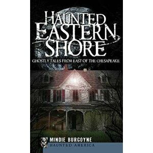 Haunted Eastern Shore: Ghostly Tales from East of the Chesapeake, Hardcover - Mindie Burgoyne imagine