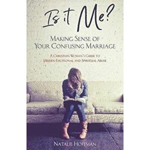 Is It Me? Making Sense of Your Confusing Marriage: A Christian Woman's Guide to Hidden Emotional and Spiritual Abuse, Paperback - Natalie Hoffman imagine