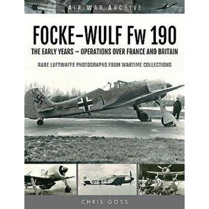 Focke-Wulf FW 190: The Early Years - Operations Over France and Britain, Paperback - Chris Goss imagine