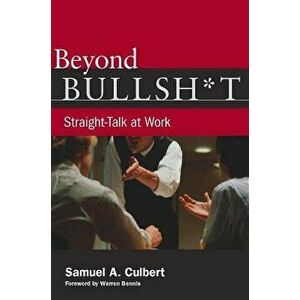 Beyond Bullsh*t: Straight-Talk at Work, Paperback - Samuel A. Culbert imagine
