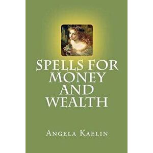 Spells for Money and Wealth, Paperback - Angela Kaelin imagine