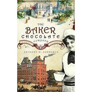 The Baker Chocolate Company: A Sweet History, Hardcover - Anthony M. Sammarco imagine