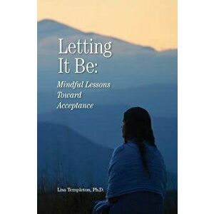 Letting It Be: Mindful Lessons Toward Acceptance, Paperback - Lisa Michelle Templeton imagine