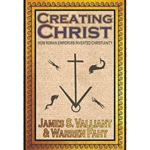 Creating Christ: How Roman Emperors Invented Christianity, Hardcover - James S. Valliant imagine