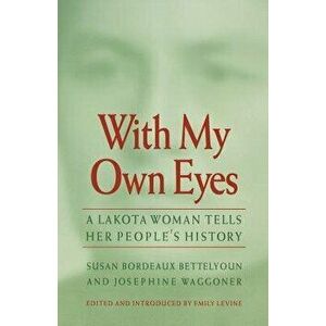 With My Own Eyes: A Lakota Woman Tells Her People's History, Paperback - Susan Bordeaux Bettelyoun imagine