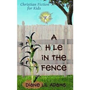 A Hole in the Fence: Christian Fiction for Kids, Paperback - Diane Lil Adams imagine