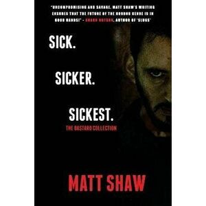 Sick. Sicker. Sickest: The Bastard Collection, Paperback - Matt Shaw imagine
