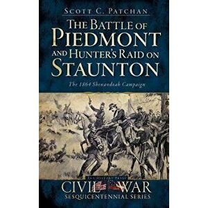 The Battle of Piedmont and Hunter's Raid on Staunton: The 1864 Shenandoah Campaign, Hardcover - Scott C. Patchan imagine