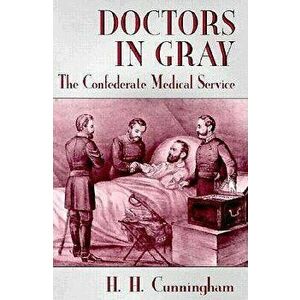 Doctors in Gray: The Confederate Medical Service, Paperback - H. H. Cunningham imagine