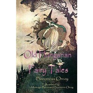 Old Hungarian Fairy Tales: (illustrated & Unabridged Classic Edition), Paperback - Baroness Orczy imagine