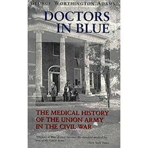 Doctors in Blue: The Medical History of the Union Army in the Civil War (Revised), Paperback - George Worthington Adams imagine