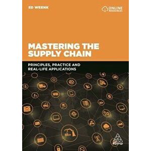 Mastering the Supply Chain: Principles, Practice and Real-Life Applications, Paperback - Ed Weenk imagine