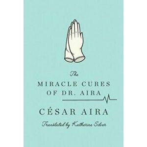 The Miracle Cures of Dr. Aira, Paperback - Cesar Aira imagine