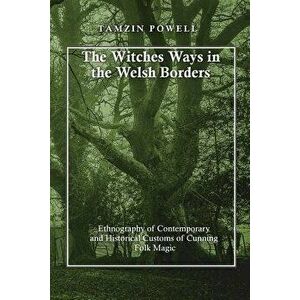 The Witches Ways in the Welsh Borders: Ethnography of Contemporary and Historical Customs of Cunning Folk Magic, Paperback - Tamzin Powell imagine