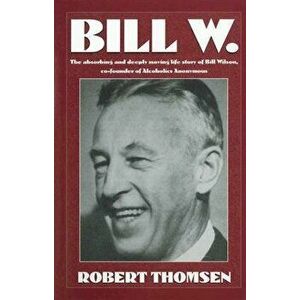 Bill W: The Absorbing and Deeply Moving Life Story of Bill Wilson, Co-Founder of Alcoholics Anonymous, Paperback - Robert Thomsen imagine