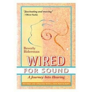 Wired for Sound: A Journey Into Hearing (2016 Edition: Revised and Updated with a New Postscript), Paperback - Beverly Biderman imagine