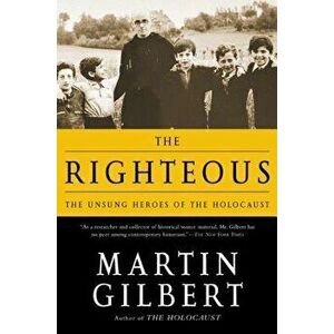 The Righteous: The Unsung Heroes of the Holocaust, Paperback - Martin Gilbert imagine