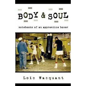 Body & Soul: Notebooks of an Apprentice Boxer, Paperback - Loic Wacquant imagine