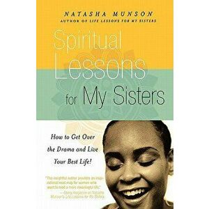 Spiritual Lessons for My Sisters: How to Get Over the Drama and Live Your Best Life!, Paperback - Natasha Munson imagine