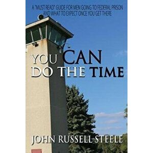 You Can Do the Time: A Men's Guide on Going to Federal Prison and What to Expect Once You Get There, Paperback - John Russell Steele imagine