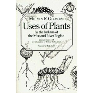 Uses of Plants by the Indians of the Missouri River Region, Enlarged Edition, Paperback - Melvin R. Gilmore imagine