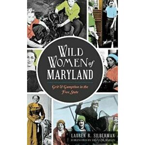Wild Women of Maryland: Grit & Gumption in the Free State, Hardcover - Lauren R. Silberman imagine