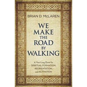 We Make the Road by Walking: A Year-Long Quest for Spiritual Formation, Reorientation, and Activation, Hardcover - Brian D. McLaren imagine