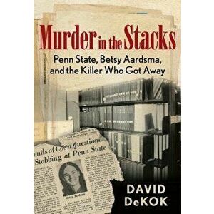 Murder in the Stacks: Penn State, Betsy Aardsma, and the Killer Who Got Away, Paperback - David Dekok imagine