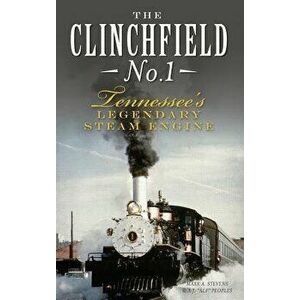 The Clinchfield No. 1: Tennessee's Legendary Steam Engine, Hardcover - Mark A. Stevens imagine