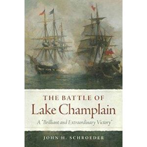 The Battle of Lake Champlain: A "brilliant and Extraordinary Victory, Hardcover - John H. Schroeder imagine