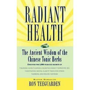 Radiant Health: The Ancient Wisdom of the Chinese Tonic Herbs, Hardcover - Ron Teeguarden imagine