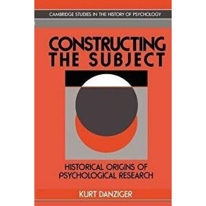 Constructing the Subject: Historical Origins of Psychological Research, Paperback - Kurt Danziger imagine